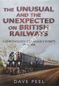 The Unusual and the Unexpected on British Railways: A Chronology of Unlikely Events 1948 - 1968 by PEEL, David